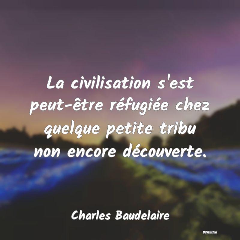 image de citation: La civilisation s'est peut-être réfugiée chez quelque petite tribu non encore découverte.