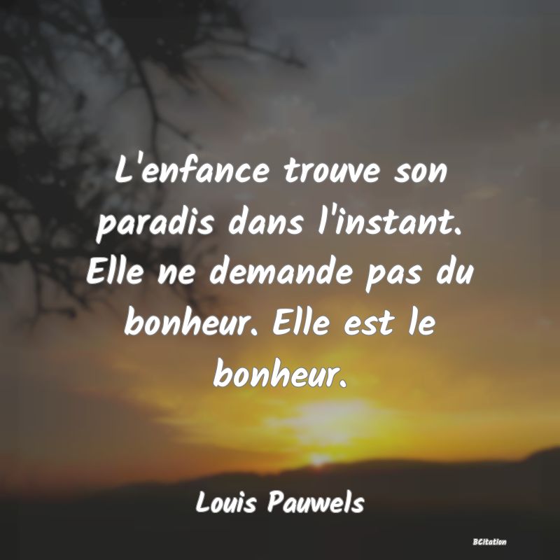 image de citation: L'enfance trouve son paradis dans l'instant. Elle ne demande pas du bonheur. Elle est le bonheur.