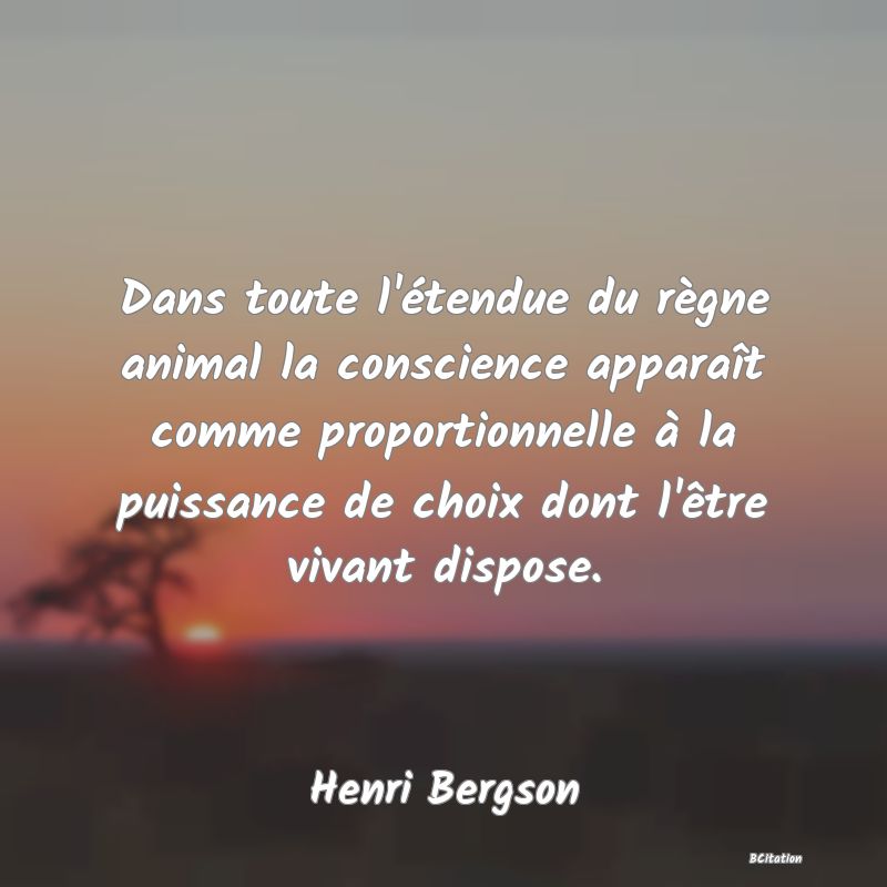 image de citation: Dans toute l'étendue du règne animal la conscience apparaît comme proportionnelle à la puissance de choix dont l'être vivant dispose.