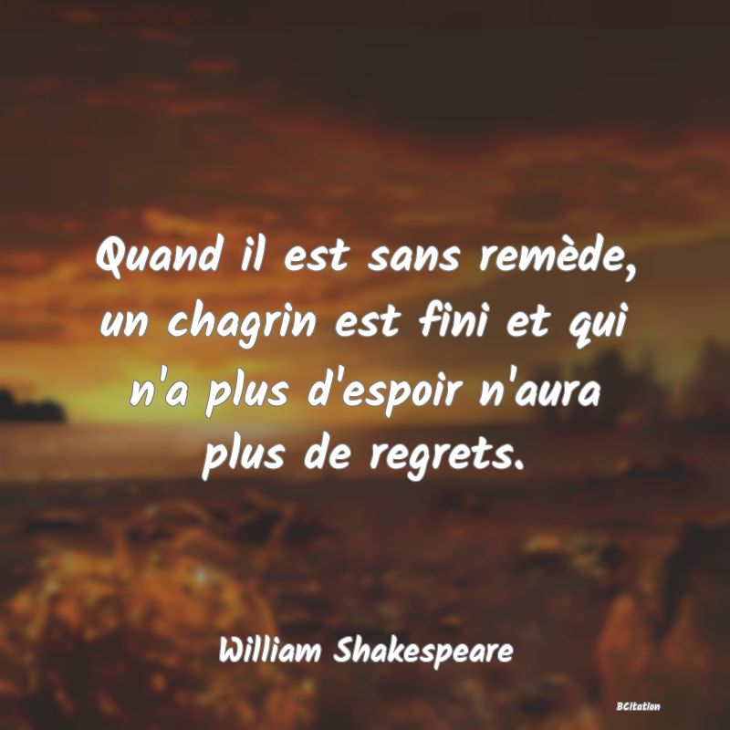 image de citation: Quand il est sans remède, un chagrin est fini et qui n'a plus d'espoir n'aura plus de regrets.