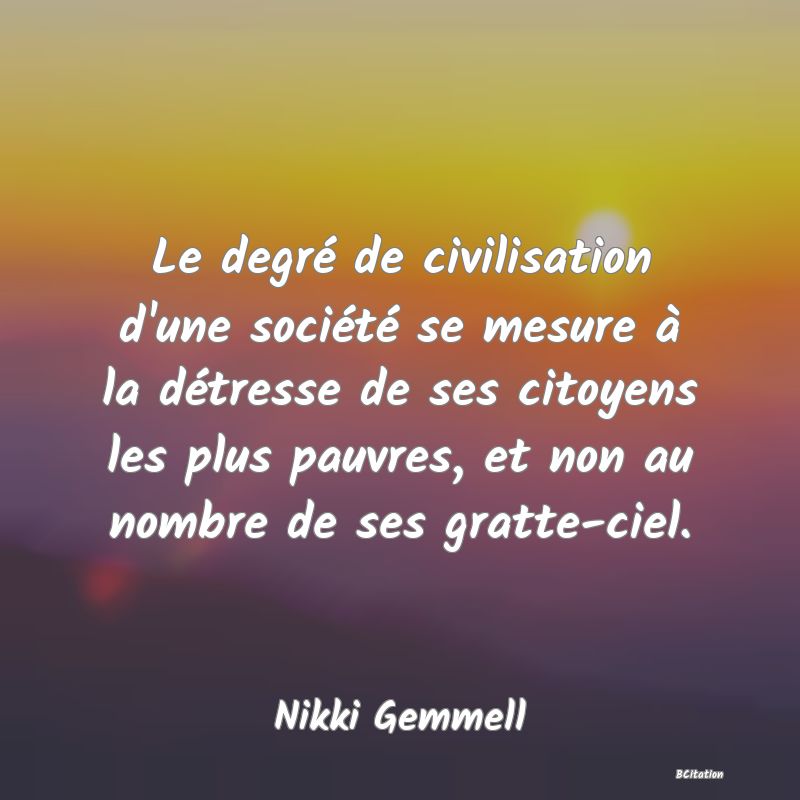 image de citation: Le degré de civilisation d'une société se mesure à la détresse de ses citoyens les plus pauvres, et non au nombre de ses gratte-ciel.