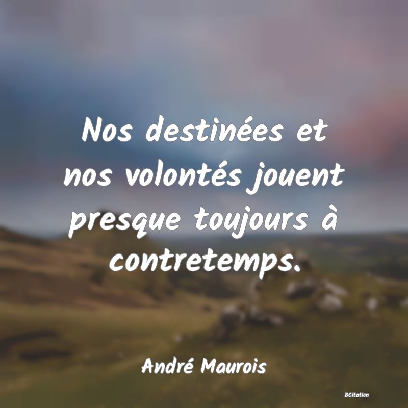 image de citation: Nos destinées et nos volontés jouent presque toujours à contretemps.