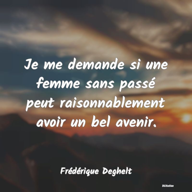 image de citation: Je me demande si une femme sans passé peut raisonnablement avoir un bel avenir.