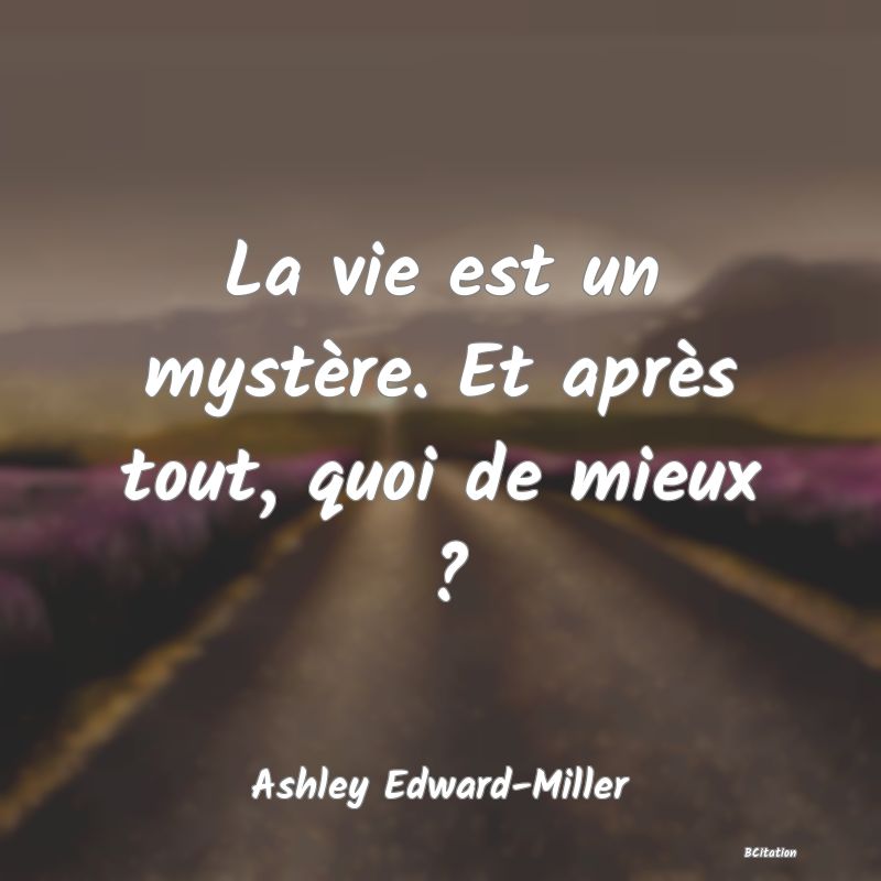 image de citation: La vie est un mystère. Et après tout, quoi de mieux ?