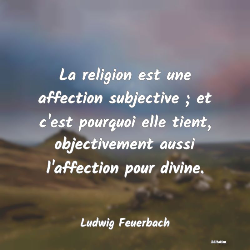 image de citation: La religion est une affection subjective ; et c'est pourquoi elle tient, objectivement aussi l'affection pour divine.