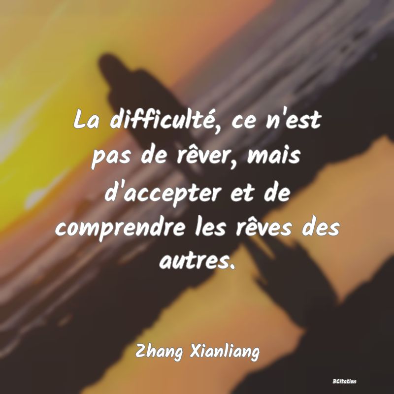 image de citation: La difficulté, ce n'est pas de rêver, mais d'accepter et de comprendre les rêves des autres.