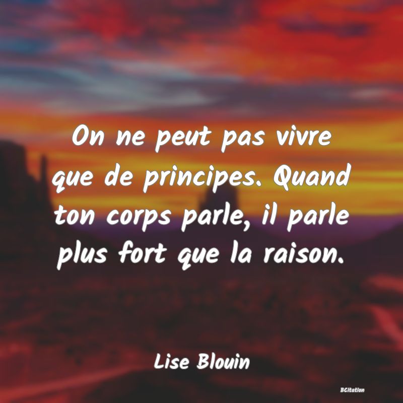 image de citation: On ne peut pas vivre que de principes. Quand ton corps parle, il parle plus fort que la raison.