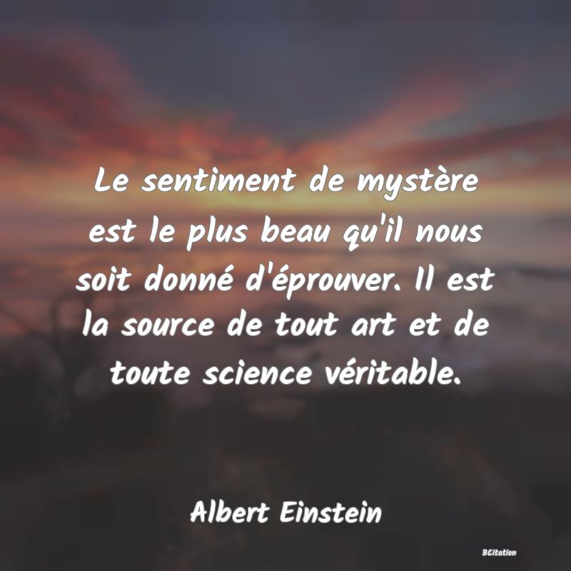 image de citation: Le sentiment de mystère est le plus beau qu'il nous soit donné d'éprouver. Il est la source de tout art et de toute science véritable.