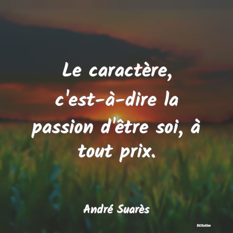 image de citation: Le caractère, c'est-à-dire la passion d'être soi, à tout prix.