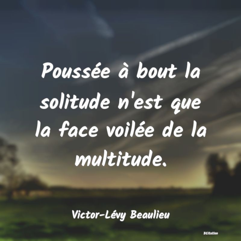 image de citation: Poussée à bout la solitude n'est que la face voilée de la multitude.