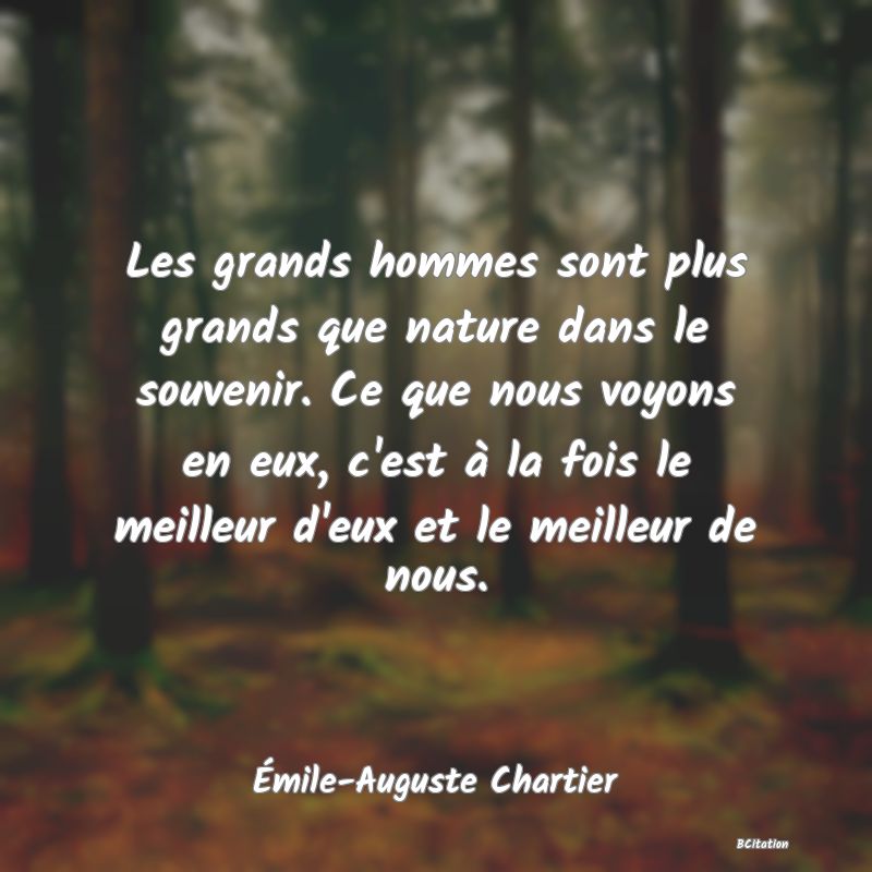 image de citation: Les grands hommes sont plus grands que nature dans le souvenir. Ce que nous voyons en eux, c'est à la fois le meilleur d'eux et le meilleur de nous.