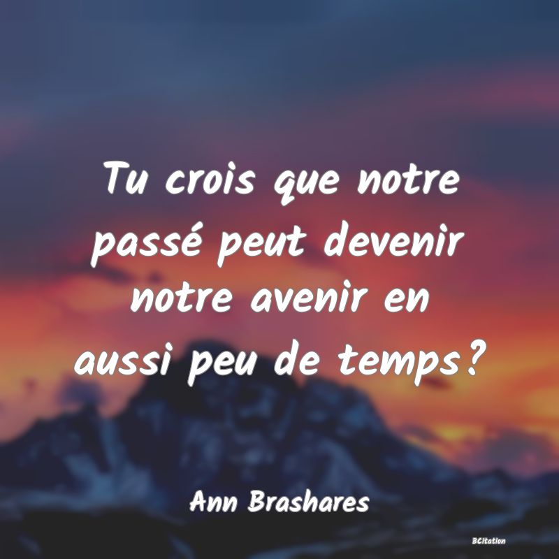 image de citation: Tu crois que notre passé peut devenir notre avenir en aussi peu de temps?