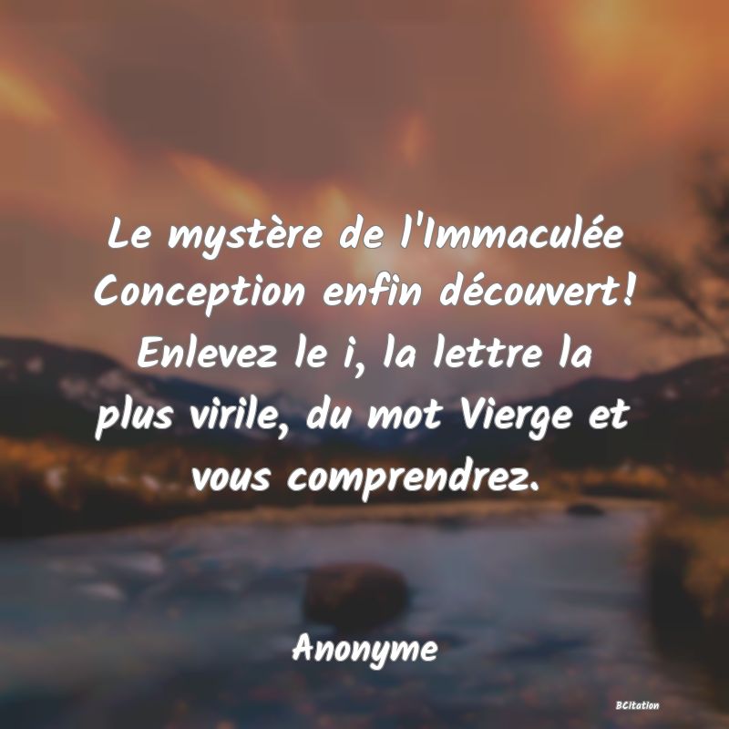 image de citation: Le mystère de l'Immaculée Conception enfin découvert! Enlevez le i, la lettre la plus virile, du mot Vierge et vous comprendrez.