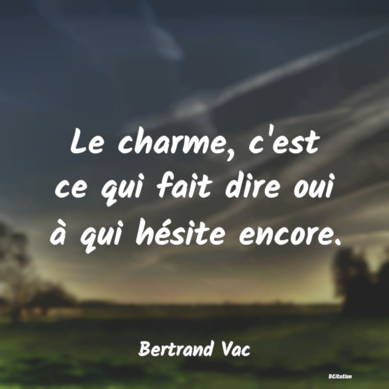 image de citation: Le charme, c'est ce qui fait dire oui à qui hésite encore.