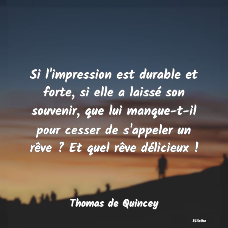 image de citation: Si l'impression est durable et forte, si elle a laissé son souvenir, que lui manque-t-il pour cesser de s'appeler un rêve ? Et quel rêve délicieux !