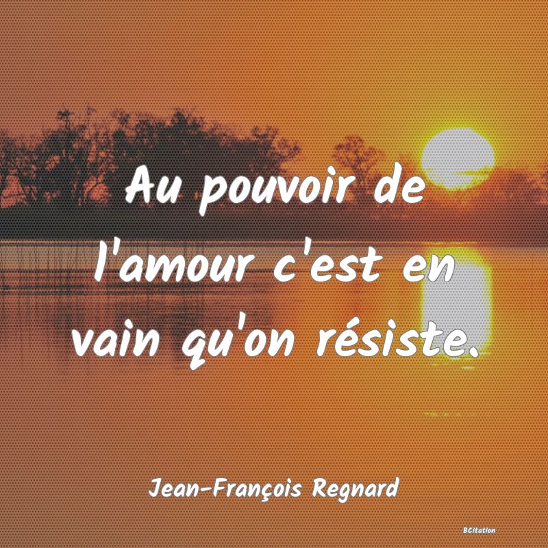 image de citation: Au pouvoir de l'amour c'est en vain qu'on résiste.