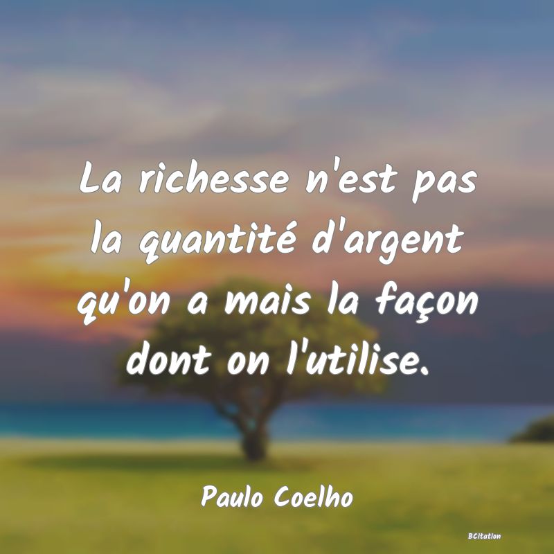 image de citation: La richesse n'est pas la quantité d'argent qu'on a mais la façon dont on l'utilise.