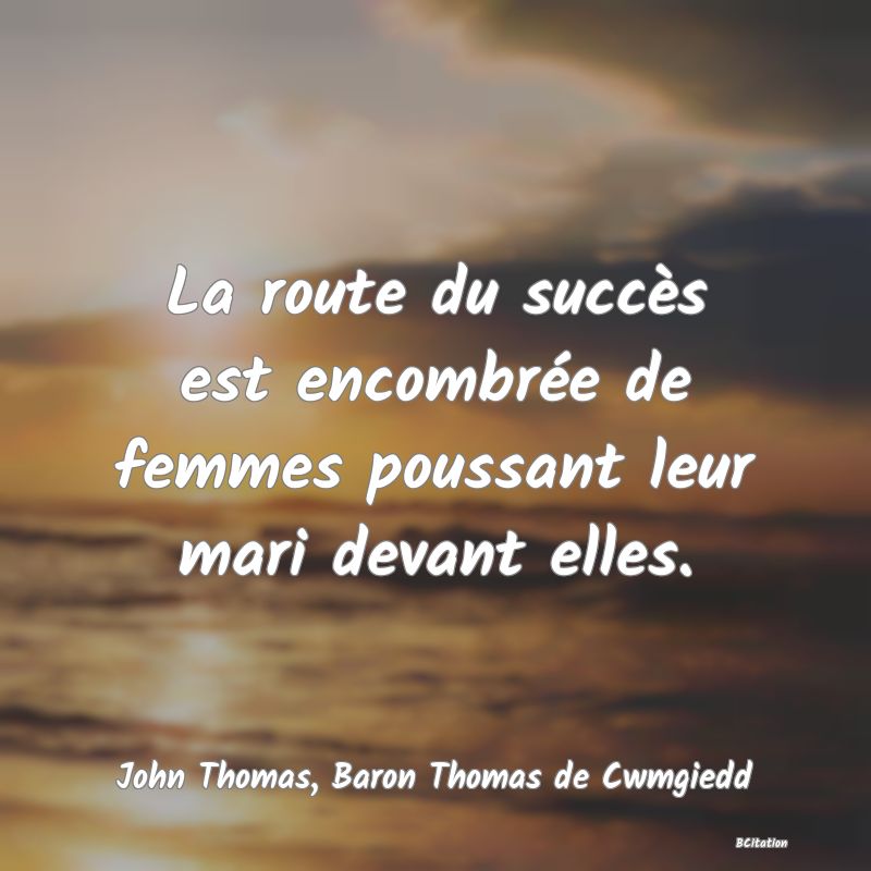 image de citation: La route du succès est encombrée de femmes poussant leur mari devant elles.