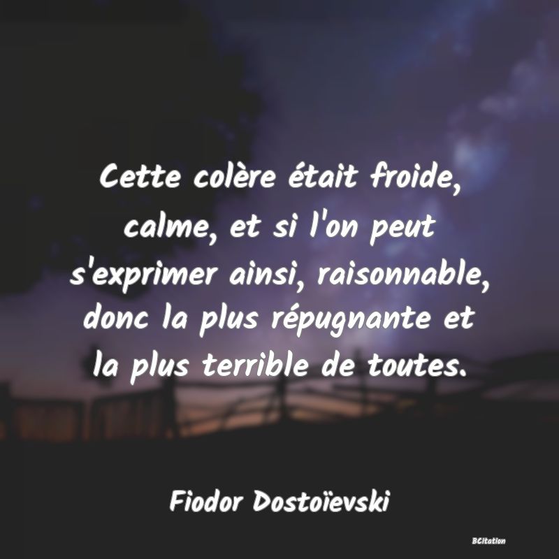 image de citation: Cette colère était froide, calme, et si l'on peut s'exprimer ainsi, raisonnable, donc la plus répugnante et la plus terrible de toutes.