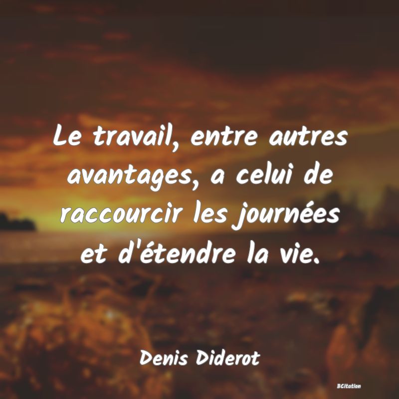 image de citation: Le travail, entre autres avantages, a celui de raccourcir les journées et d'étendre la vie.