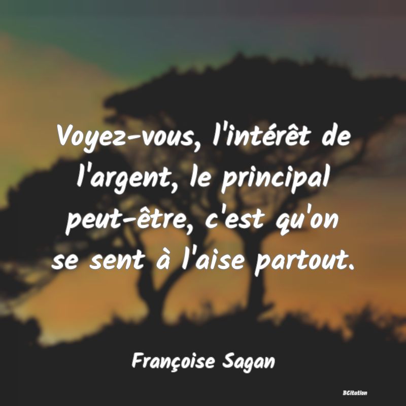 image de citation: Voyez-vous, l'intérêt de l'argent, le principal peut-être, c'est qu'on se sent à l'aise partout.