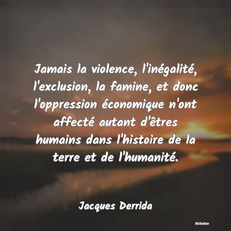 image de citation: Jamais la violence, l'inégalité, l'exclusion, la famine, et donc l'oppression économique n'ont affecté autant d'êtres humains dans l'histoire de la terre et de l'humanité.