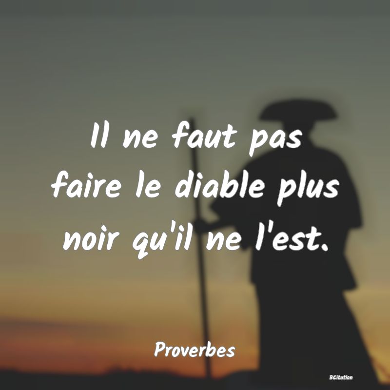 Belle Citation - Il ne faut pas faire le diable plus noir qu'il ne l'est. - Proverbes