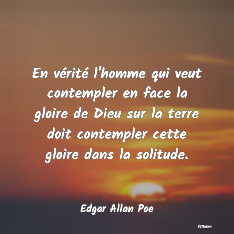 image de citation: En vérité l'homme qui veut contempler en face la gloire de Dieu sur la terre doit contempler cette gloire dans la solitude.