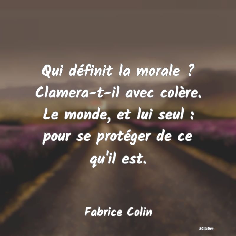 image de citation: Qui définit la morale ? Clamera-t-il avec colère. Le monde, et lui seul : pour se protéger de ce qu'il est.