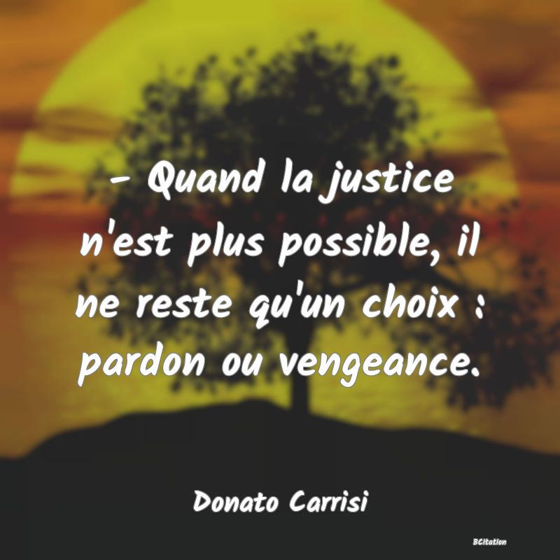 image de citation: - Quand la justice n'est plus possible, il ne reste qu'un choix : pardon ou vengeance.