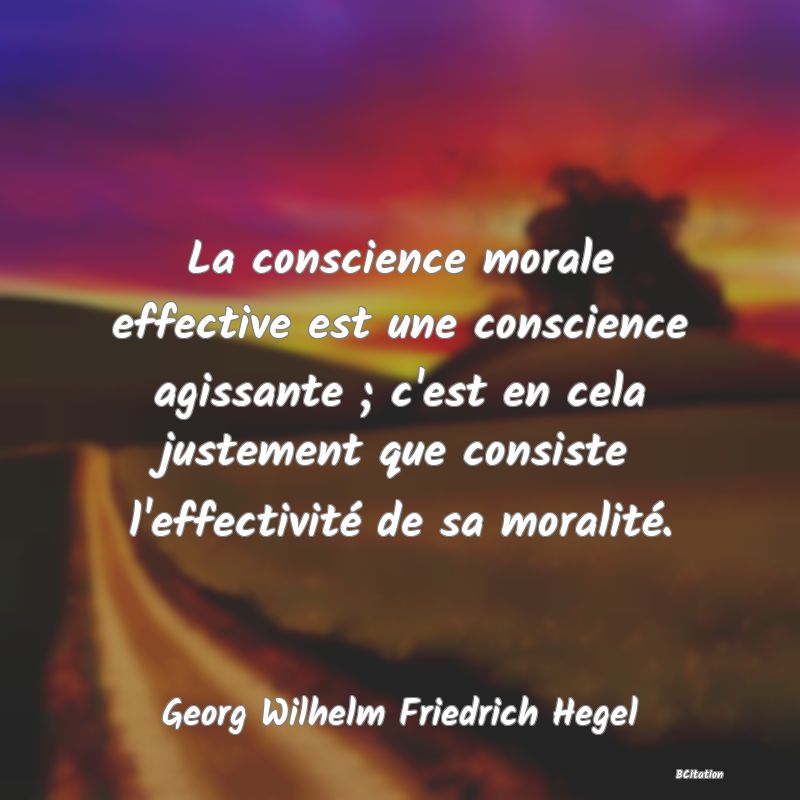 image de citation: La conscience morale effective est une conscience agissante ; c'est en cela justement que consiste l'effectivité de sa moralité.