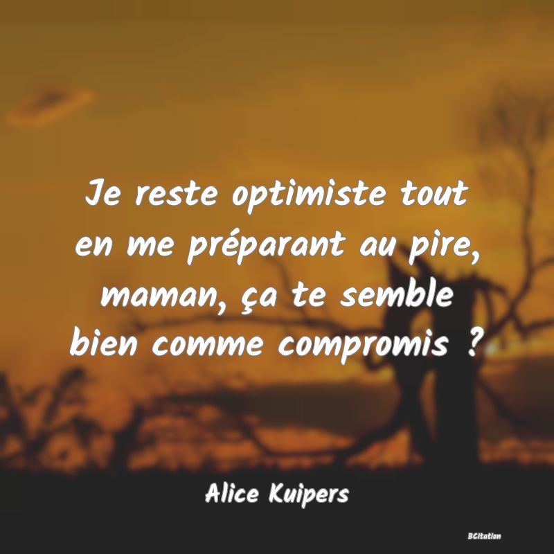 image de citation: Je reste optimiste tout en me préparant au pire, maman, ça te semble bien comme compromis ?