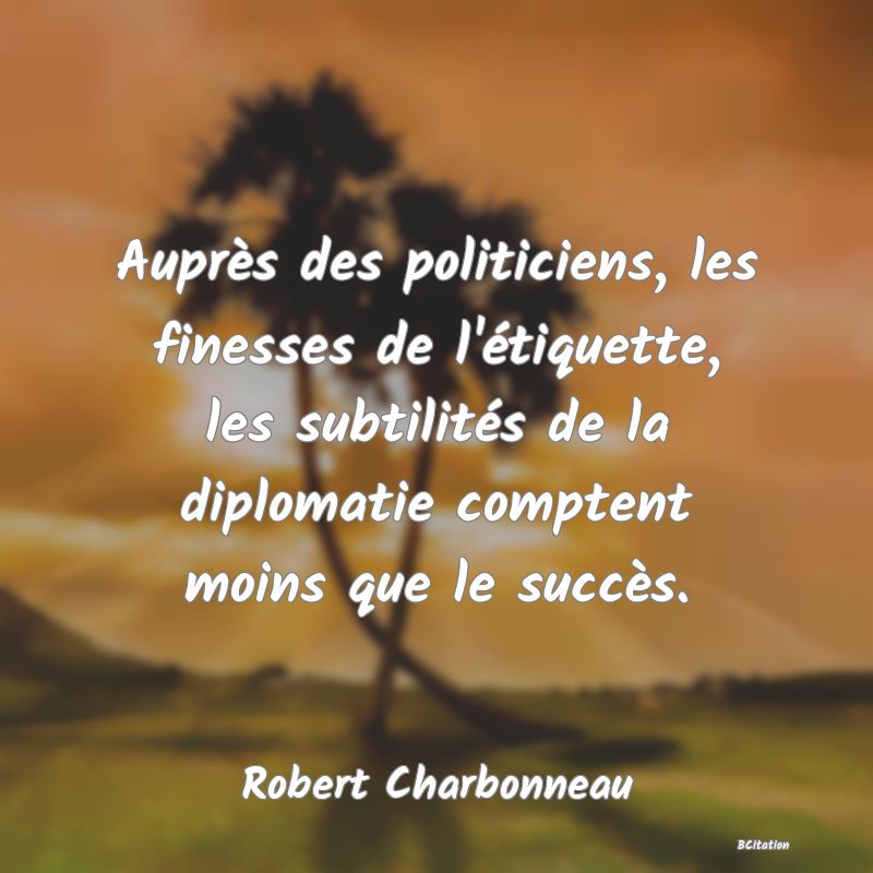 image de citation: Auprès des politiciens, les finesses de l'étiquette, les subtilités de la diplomatie comptent moins que le succès.