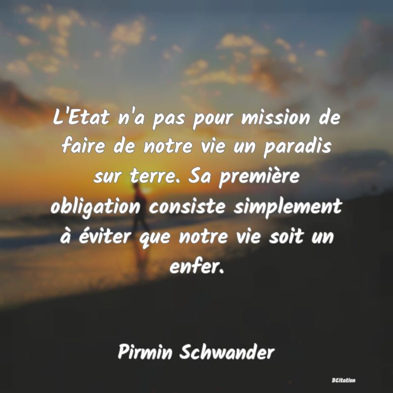 image de citation: L'Etat n'a pas pour mission de faire de notre vie un paradis sur terre. Sa première obligation consiste simplement à éviter que notre vie soit un enfer.