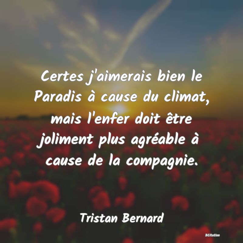 image de citation: Certes j'aimerais bien le Paradis à cause du climat, mais l'enfer doit être joliment plus agréable à cause de la compagnie.