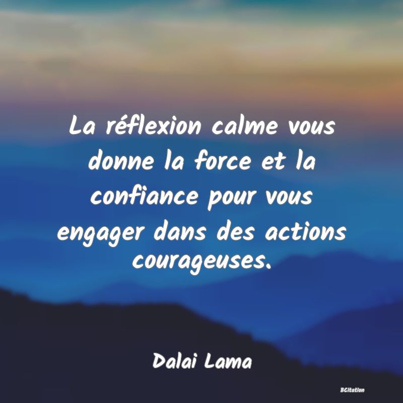 image de citation: La réflexion calme vous donne la force et la confiance pour vous engager dans des actions courageuses.