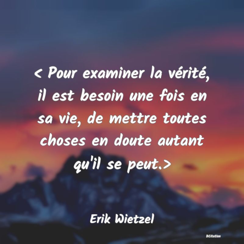 image de citation: < Pour examiner la vérité, il est besoin une fois en sa vie, de mettre toutes choses en doute autant qu'il se peut.>