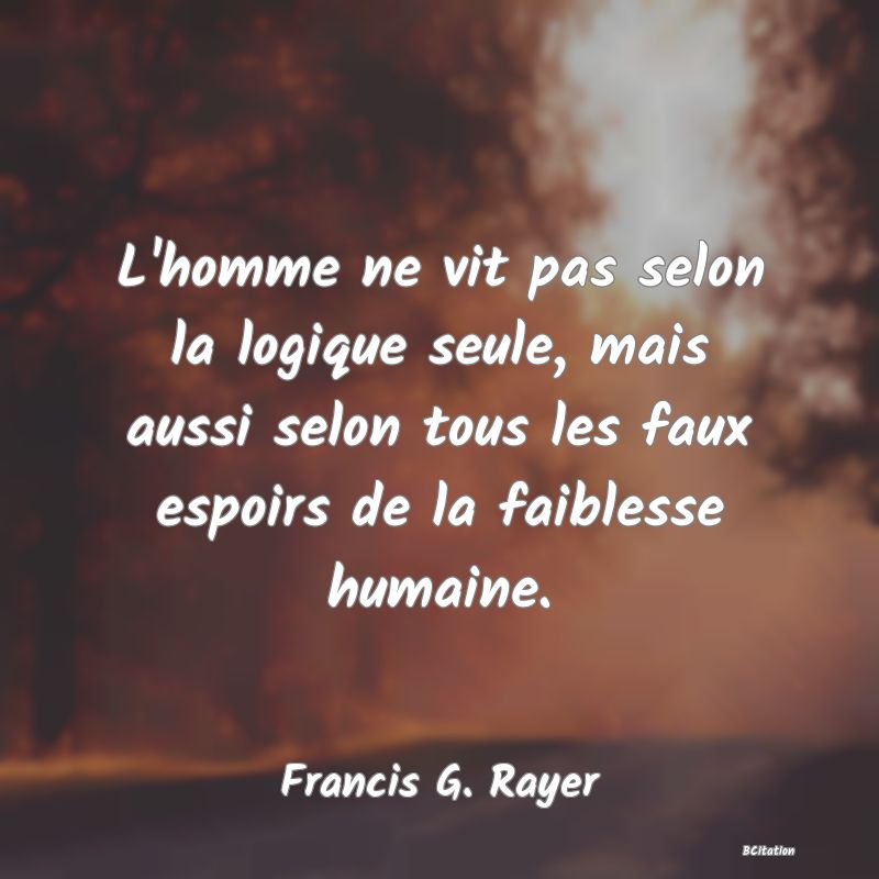 image de citation: L'homme ne vit pas selon la logique seule, mais aussi selon tous les faux espoirs de la faiblesse humaine.
