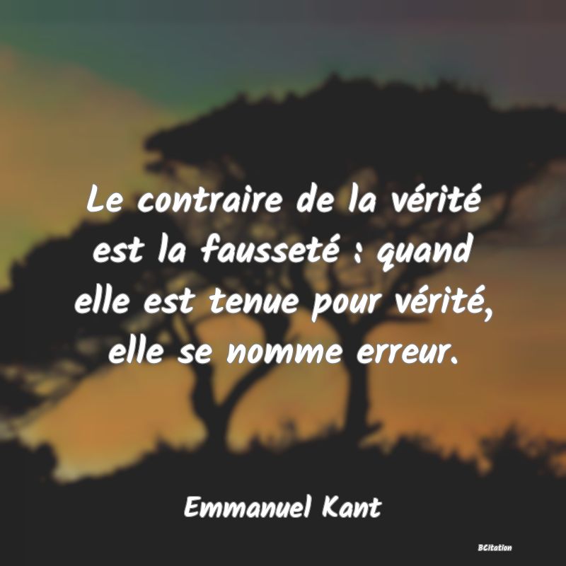 image de citation: Le contraire de la vérité est la fausseté : quand elle est tenue pour vérité, elle se nomme erreur.