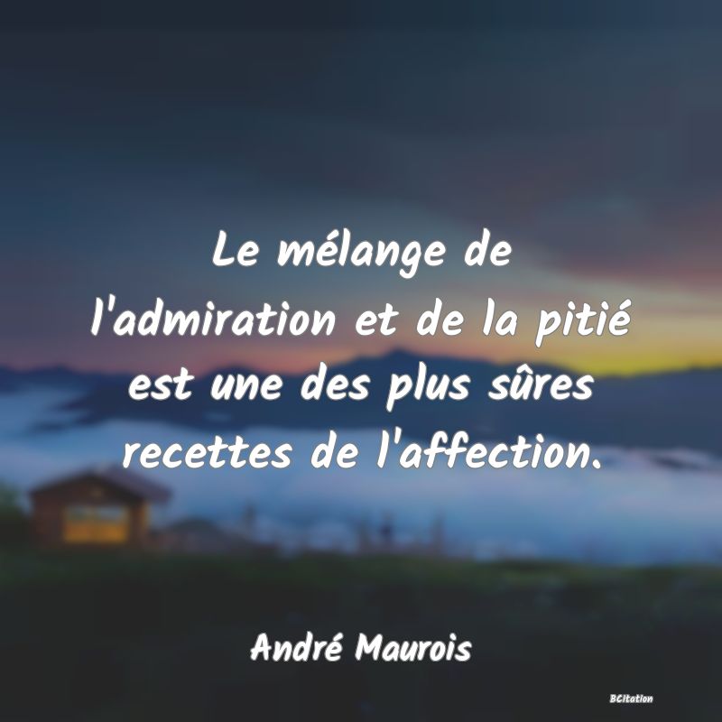 image de citation: Le mélange de l'admiration et de la pitié est une des plus sûres recettes de l'affection.