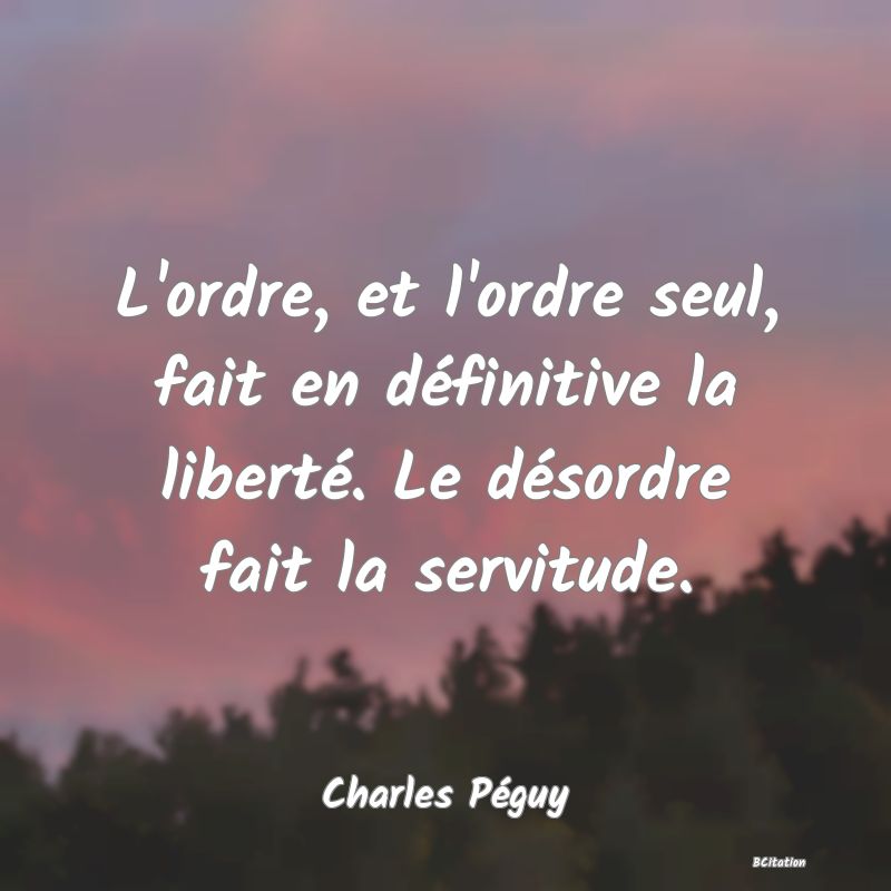 image de citation: L'ordre, et l'ordre seul, fait en définitive la liberté. Le désordre fait la servitude.