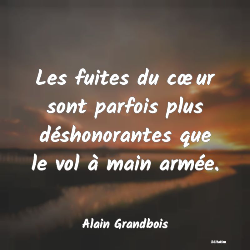 Belle Citation - Les fuites du cœur sont parfois plus déshonorantes que le vol à main armée. - Alain Grandbois