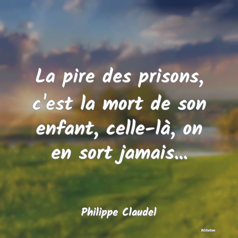 image de citation: La pire des prisons, c'est la mort de son enfant, celle-là, on en sort jamais...