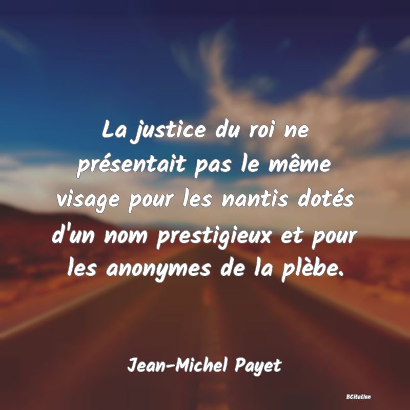 image de citation: La justice du roi ne présentait pas le même visage pour les nantis dotés d'un nom prestigieux et pour les anonymes de la plèbe.