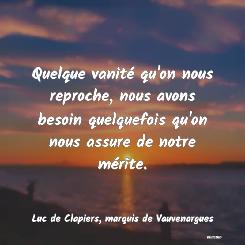 image de citation: Quelque vanité qu'on nous reproche, nous avons besoin quelquefois qu'on nous assure de notre mérite.