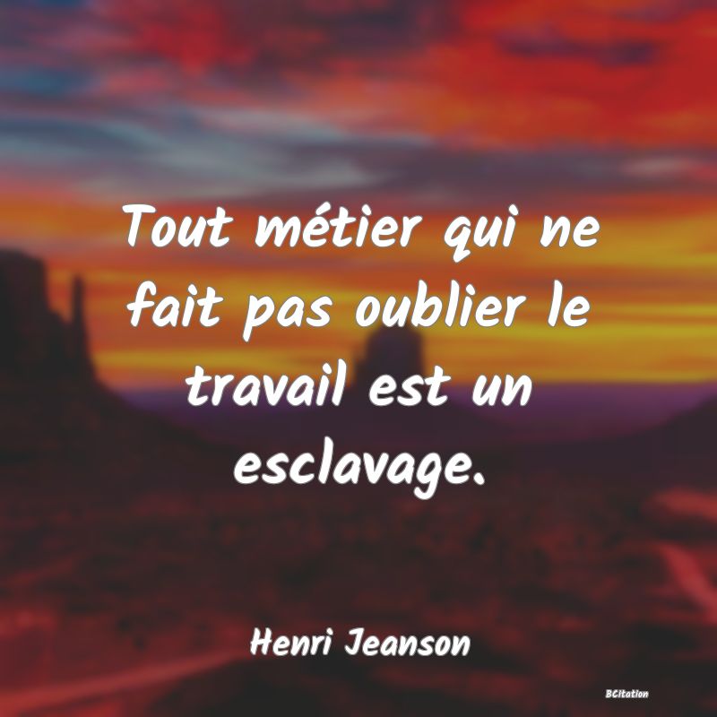 image de citation: Tout métier qui ne fait pas oublier le travail est un esclavage.