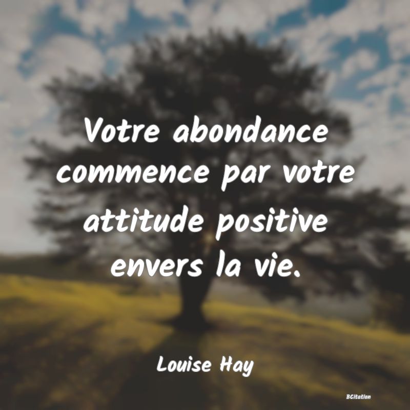 image de citation: Votre abondance commence par votre attitude positive envers la vie.