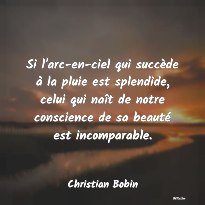 image de citation: Si l'arc-en-ciel qui succède à la pluie est splendide, celui qui naît de notre conscience de sa beauté est incomparable.