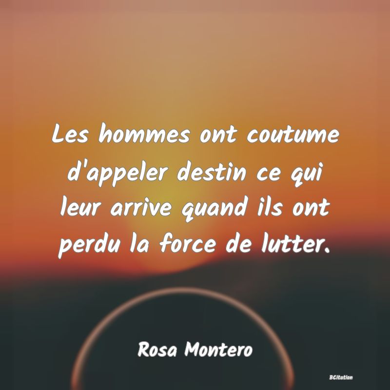 image de citation: Les hommes ont coutume d'appeler destin ce qui leur arrive quand ils ont perdu la force de lutter.