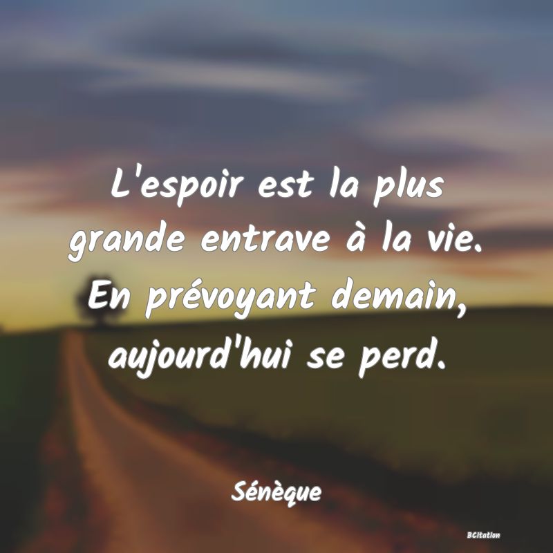 image de citation: L'espoir est la plus grande entrave à la vie. En prévoyant demain, aujourd'hui se perd.